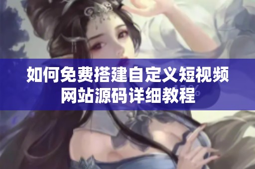 如何免费搭建自定义短视频网站源码详细教程