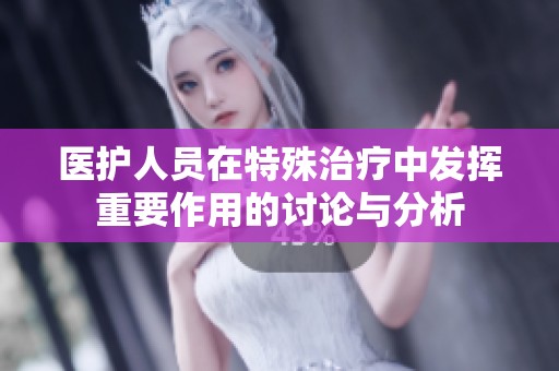 医护人员在特殊治疗中发挥重要作用的讨论与分析