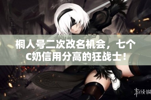 桐人号二次改名机会，七个C奶信用分高的狂战士！