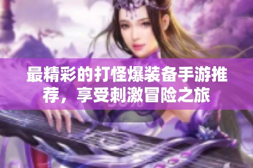 最精彩的打怪爆装备手游推荐，享受刺激冒险之旅