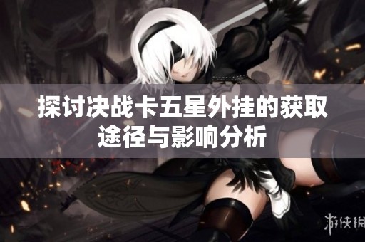 探讨决战卡五星外挂的获取途径与影响分析