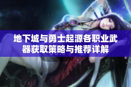 地下城与勇士起源各职业武器获取策略与推荐详解