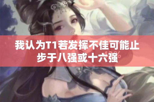我认为T1若发挥不佳可能止步于八强或十六强