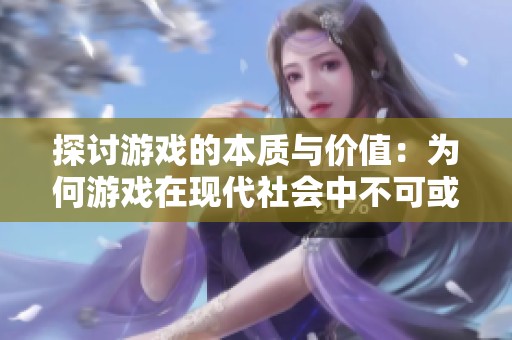 探讨游戏的本质与价值：为何游戏在现代社会中不可或缺