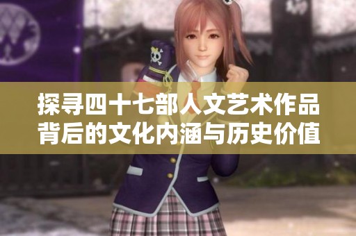 探寻四十七部人文艺术作品背后的文化内涵与历史价值