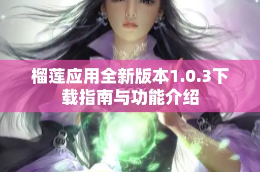 榴莲应用全新版本1.0.3下载指南与功能介绍