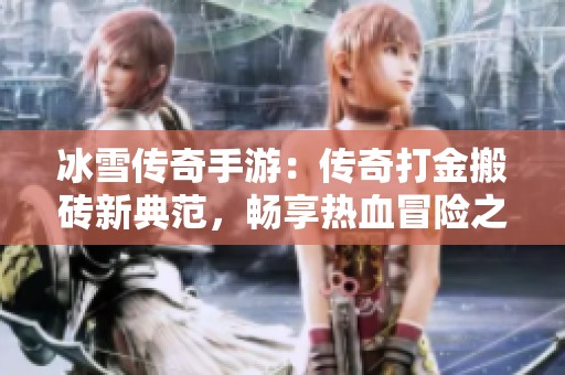 冰雪传奇手游：传奇打金搬砖新典范，畅享热血冒险之旅