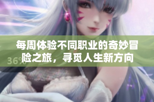 每周体验不同职业的奇妙冒险之旅，寻觅人生新方向