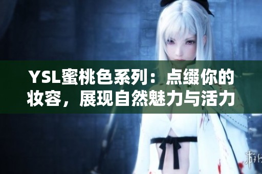 YSL蜜桃色系列：点缀你的妆容，展现自然魅力与活力