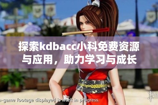 探索kdbacc小科免费资源与应用，助力学习与成长