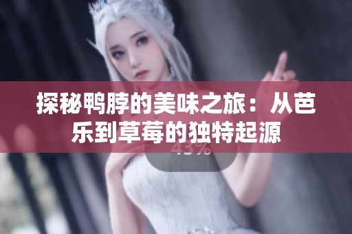探秘鸭脖的美味之旅：从芭乐到草莓的独特起源
