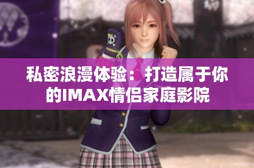 私密浪漫体验：打造属于你的IMAX情侣家庭影院