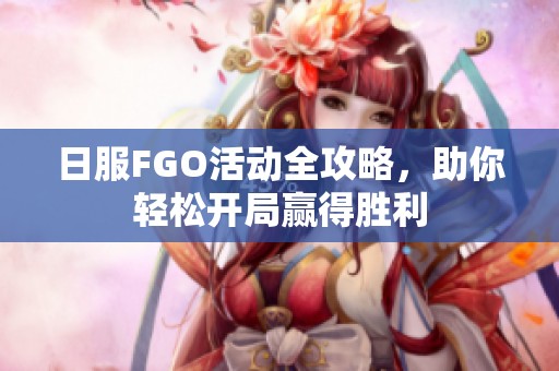 日服FGO活动全攻略，助你轻松开局赢得胜利