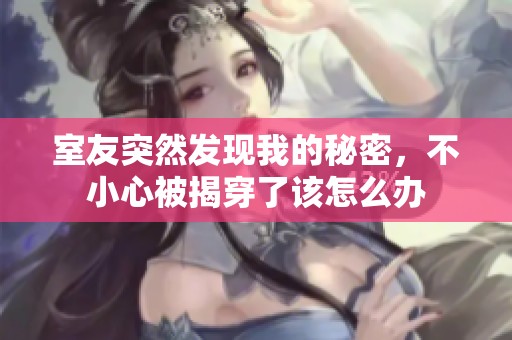 室友突然发现我的秘密，不小心被揭穿了该怎么办