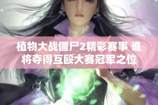 植物大战僵尸2精彩赛事 谁将夺得互殴大赛冠军之位