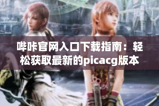 哔咔官网入口下载指南：轻松获取最新的picacg版本