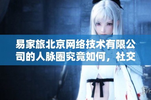 易家旅北京网络技术有限公司的人脉圈究竟如何，社交价值几何？