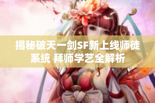 揭秘破天一剑SF新上线师徒系统 拜师学艺全解析