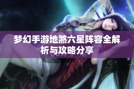 梦幻手游地煞六星阵容全解析与攻略分享