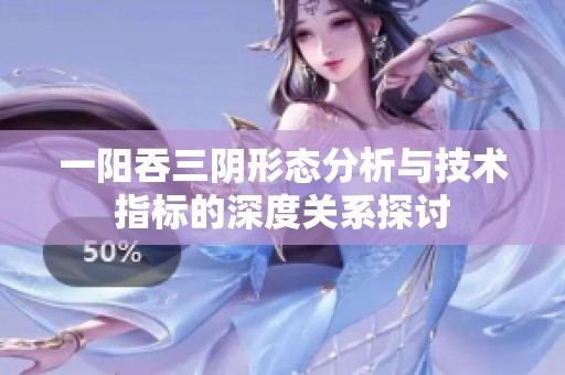 一阳吞三阴形态分析与技术指标的深度关系探讨