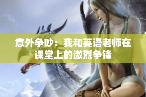 意外争吵：我和英语老师在课堂上的激烈争锋