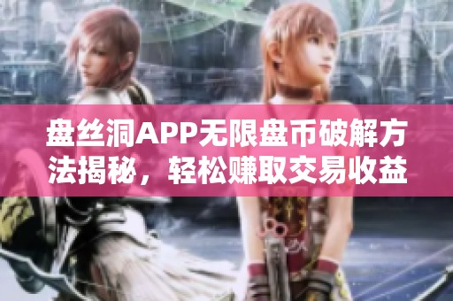 盘丝洞APP无限盘币破解方法揭秘，轻松赚取交易收益