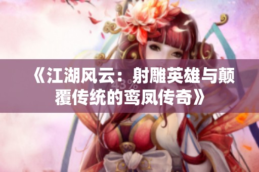 《江湖风云：射雕英雄与颠覆传统的鸾凤传奇》