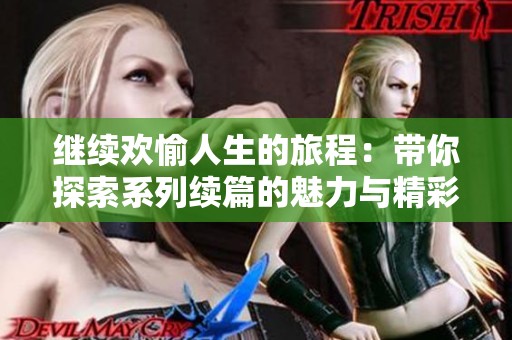 继续欢愉人生的旅程：带你探索系列续篇的魅力与精彩