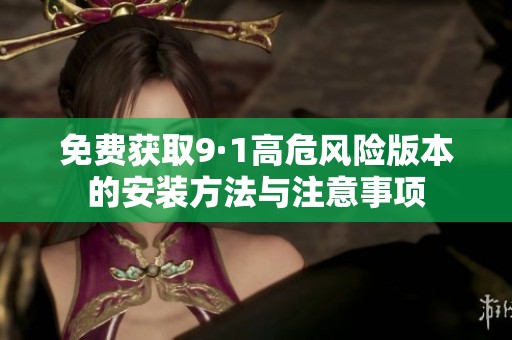免费获取9·1高危风险版本的安装方法与注意事项