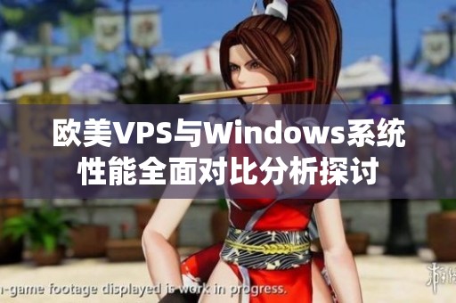 欧美VPS与Windows系统性能全面对比分析探讨
