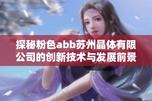 探秘粉色abb苏州晶体有限公司的创新技术与发展前景