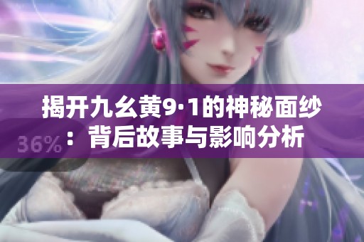 揭开九幺黄9·1的神秘面纱：背后故事与影响分析