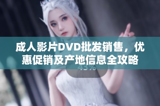 成人影片DVD批发销售，优惠促销及产地信息全攻略