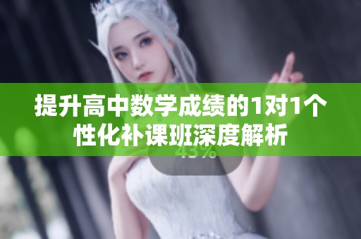 提升高中数学成绩的1对1个性化补课班深度解析