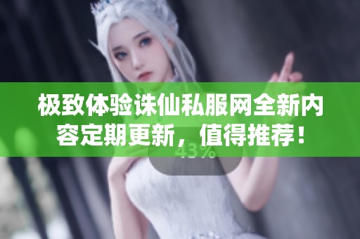 极致体验诛仙私服网全新内容定期更新，值得推荐！