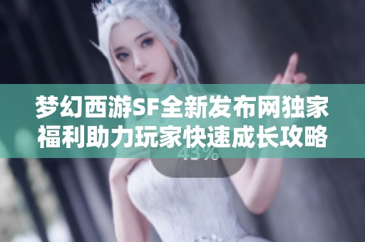 梦幻西游SF全新发布网独家福利助力玩家快速成长攻略
