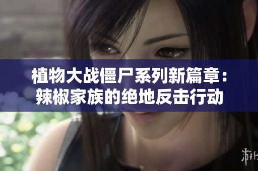 植物大战僵尸系列新篇章：辣椒家族的绝地反击行动