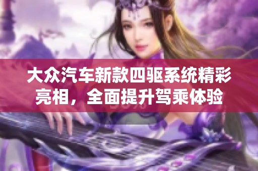 大众汽车新款四驱系统精彩亮相，全面提升驾乘体验