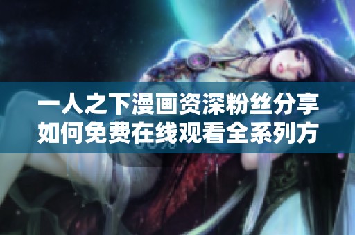 一人之下漫画资深粉丝分享如何免费在线观看全系列方法