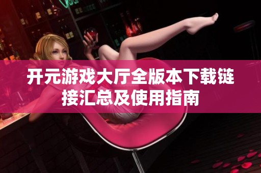 开元游戏大厅全版本下载链接汇总及使用指南