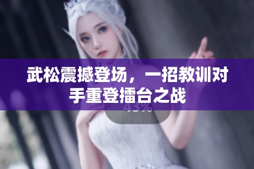 武松震撼登场，一招教训对手重登擂台之战