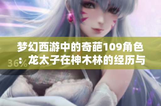梦幻西游中的奇葩109角色：龙太子在神木林的经历与挑战
