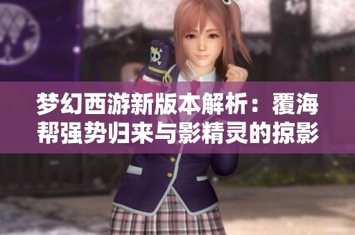 梦幻西游新版本解析：覆海帮强势归来与影精灵的掠影