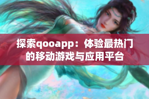 探索qooapp：体验最热门的移动游戏与应用平台