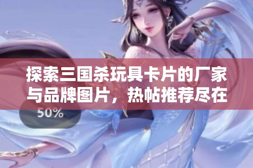 探索三国杀玩具卡片的厂家与品牌图片，热帖推荐尽在这里
