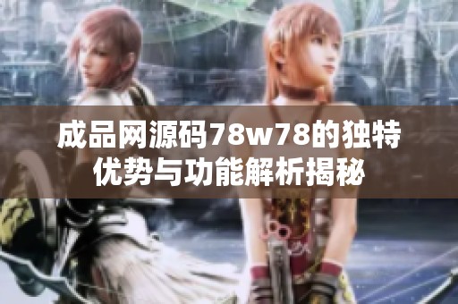成品网源码78w78的独特优势与功能解析揭秘