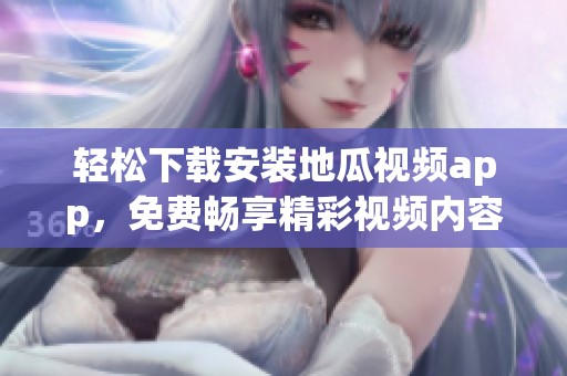 轻松下载安装地瓜视频app，免费畅享精彩视频内容