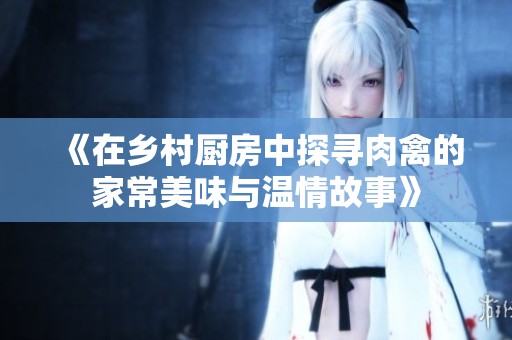 《在乡村厨房中探寻肉禽的家常美味与温情故事》