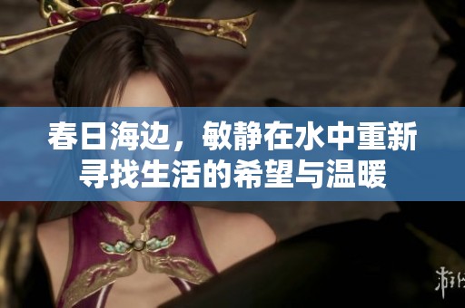 春日海边，敏静在水中重新寻找生活的希望与温暖