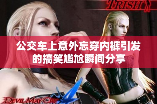 公交车上意外忘穿内裤引发的搞笑尴尬瞬间分享
